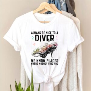 Always Be Nice To A Diver We Know Places Where hoodie, sweater, longsleeve, shirt v-neck, t-shirt 6