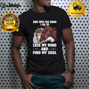 And Into The Barn I Go To Lose My Mind And Find My soul shirt