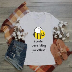 Bee If we die were taking you with us hoodie, sweater, longsleeve, shirt v-neck, t-shirt 5