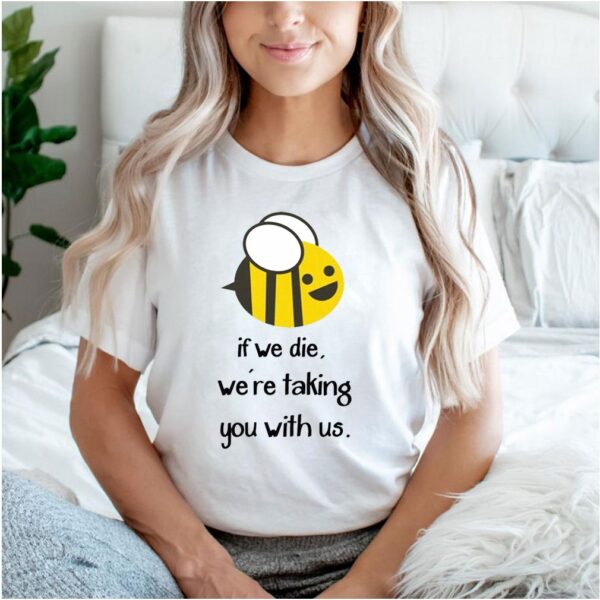 Bee If we die we’re taking you with us hoodie, sweater, longsleeve, shirt v-neck, t-shirt