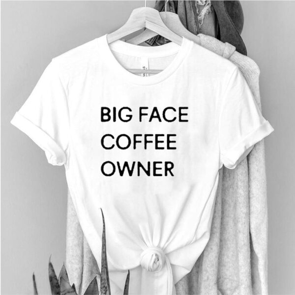 Big face coffee owner hoodie, sweater, longsleeve, shirt v-neck, t-shirt
