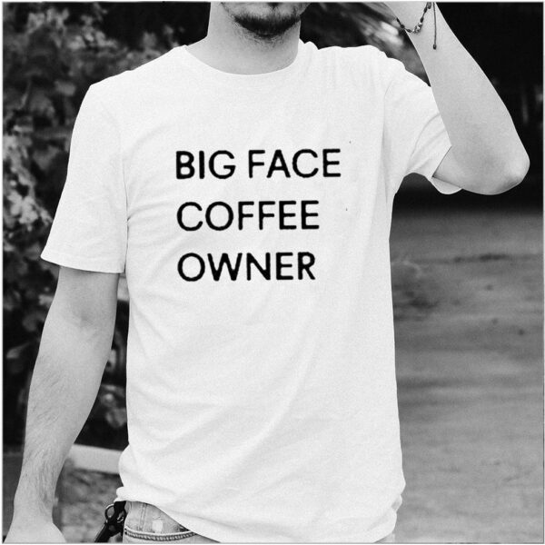 Big face coffee owner hoodie, sweater, longsleeve, shirt v-neck, t-shirt