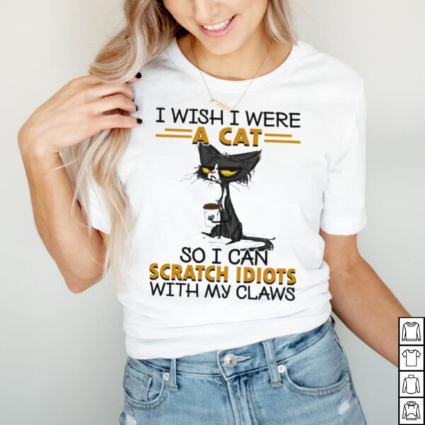 Black Cat I Wish I Were A Cat So I Can Scratch Idiots With My Claws hoodie, sweater, longsleeve, shirt v-neck, t-shirt