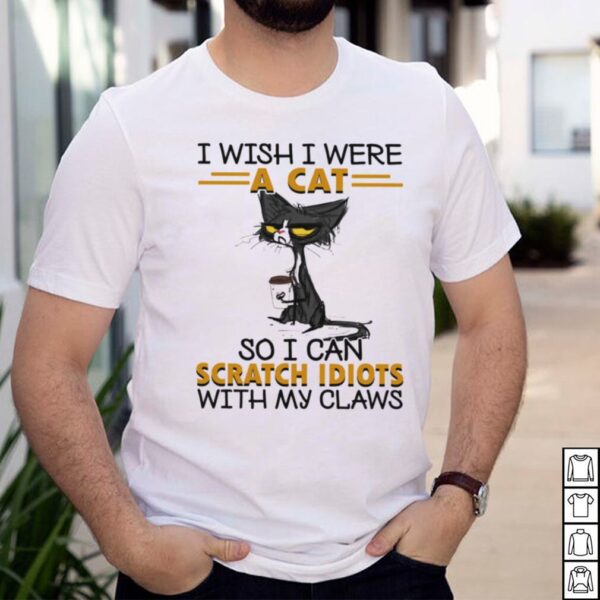 Black Cat I Wish I Were A Cat So I Can Scratch Idiots With My Claws hoodie, sweater, longsleeve, shirt v-neck, t-shirt