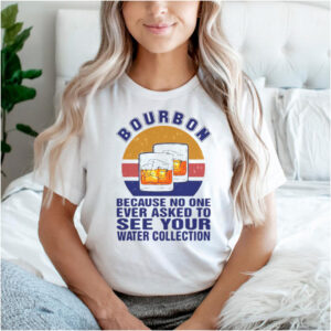 Bourbon Because No One Ever Asked To See Your Water Collection Vintage T shirt