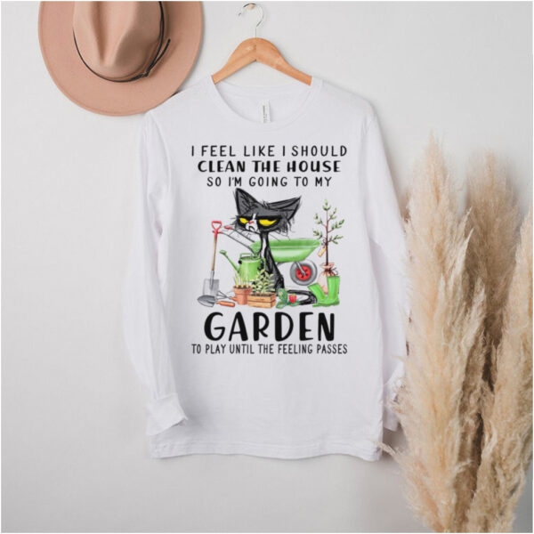Cat I feel like i should clean the house so im going to my garden hoodie, sweater, longsleeve, shirt v-neck, t-shirt