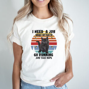 Cats I need a job where I get paid to go running and take naps shirt