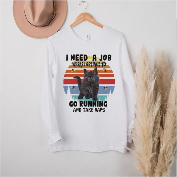Cats I need a job where I get paid to go running and take naps hoodie, sweater, longsleeve, shirt v-neck, t-shirt