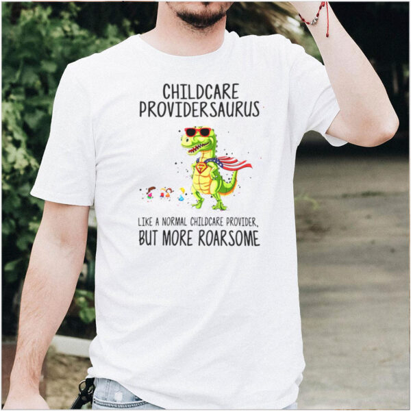 Childcare Provider Saurus Like A Normal Childcare Provider But More Roar Some T hoodie, sweater, longsleeve, shirt v-neck, t-shirt