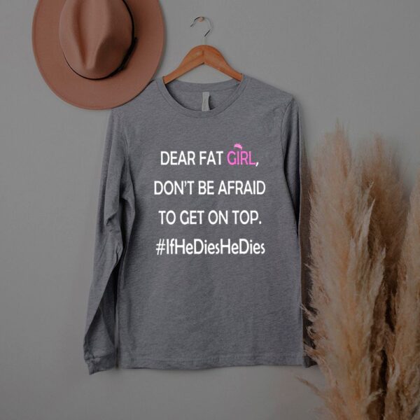 Dear fat girl don’t be afraid to get on top hoodie, sweater, longsleeve, shirt v-neck, t-shirt