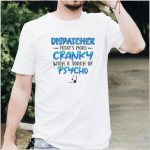 Dispatcher todays mood cranky with a touch of psycho shirt