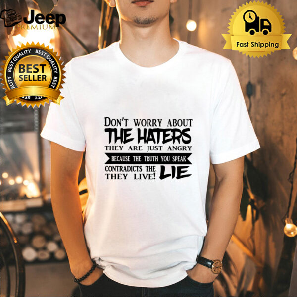 Don’t Worry About The Haters They Are Just Angry Bacause the truth you speak contradicts the they live lie hoodie, sweater, longsleeve, shirt v-neck, t-shirt