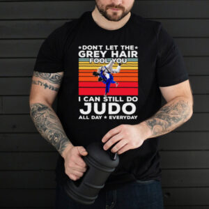 Dont let the grey hair fool you i can still do judo all day everyday vintage hoodie, sweater, longsleeve, shirt v-neck, t-shirt