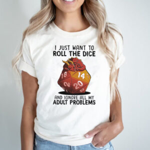 Dragon I just want to roll the dice and ignore all my adult problems shirt