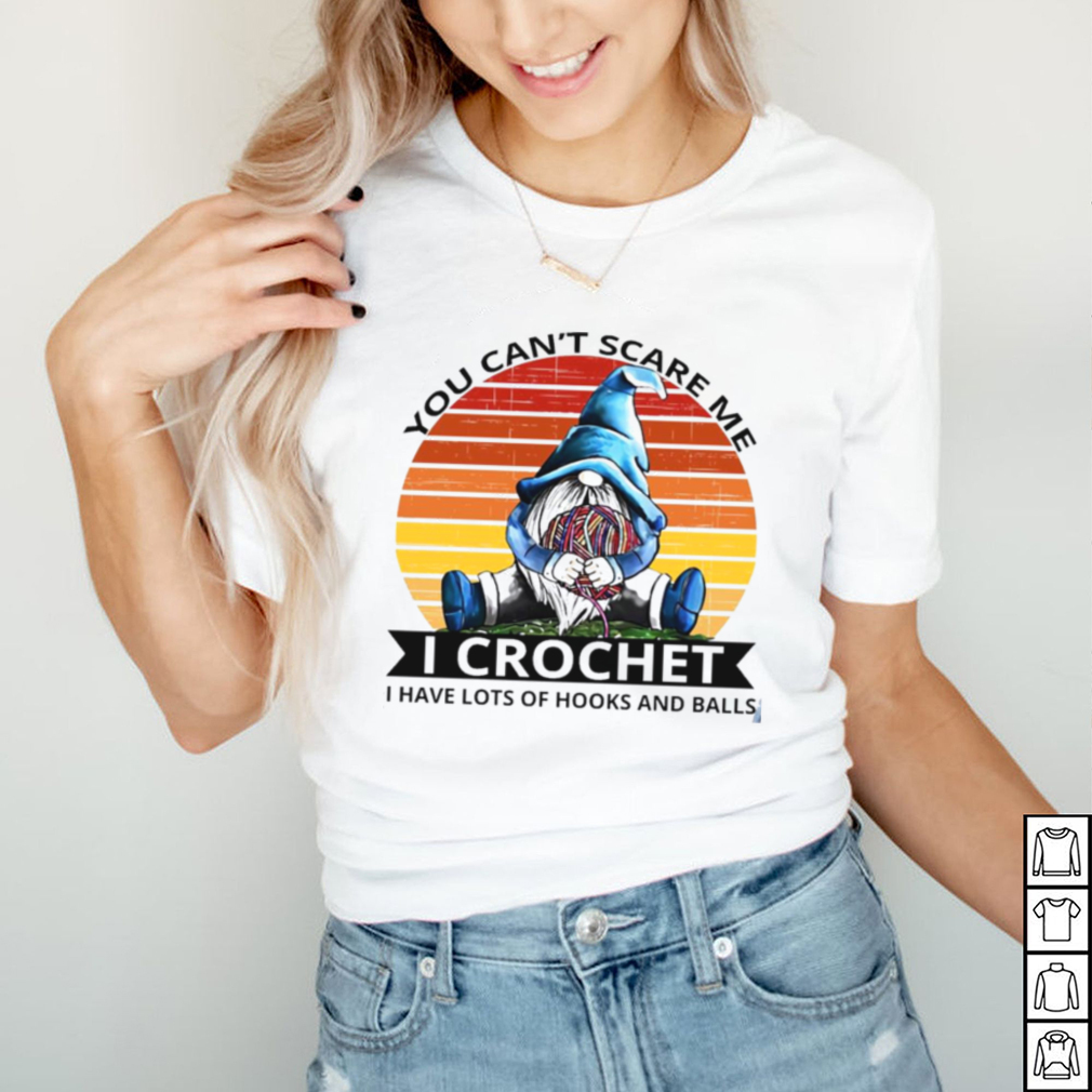 Gnome you cant scare me I crochet I have lost of hooks balls vintage shirt Gnome you cant scare me I crochet I have lost of hooks balls vintage shirt