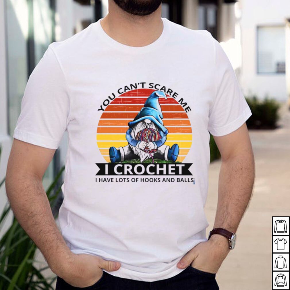 Gnome you cant scare me I crochet I have lost of hooks balls vintage shirt Gnome you cant scare me I crochet I have lost of hooks balls vintage shirt