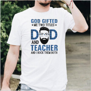God gifted me two titles dad and teacher and I rock them both shirt