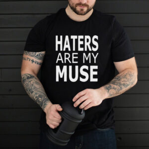 Haters Are My Muse T Shirt