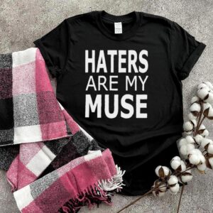 Haters Are My Muse T Shirt