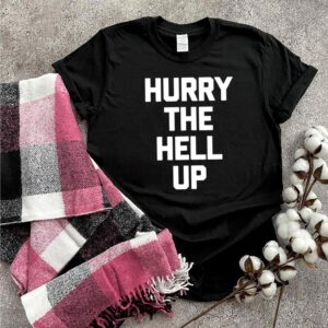 Hurry The Hell Up saying sarcastic novelty hoodie, sweater, longsleeve, shirt v-neck, t-shirt