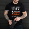 I Hate Being Sexy But Im An Urban Cowboy So I Cant Help It hoodie, sweater, longsleeve, shirt v-neck, t-shirt
