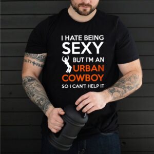 I Hate Being Sexy But Im An Urban Cowboy So I Cant Help It shirt