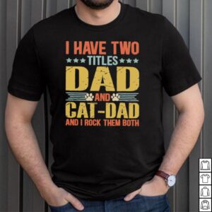I Have Two Titles Dad And Cat Dad And I Rock Them Both hoodie, sweater, longsleeve, shirt v-neck, t-shirt