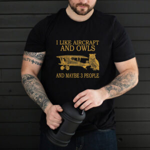 I Like Aircraft And Owls And Maybe 3 People shirt