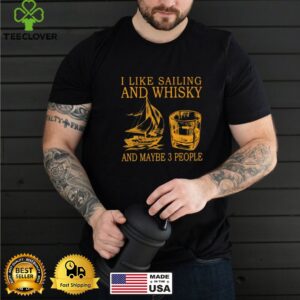 I Like Sailing And Whiskey And Mabe 3 People Shirt