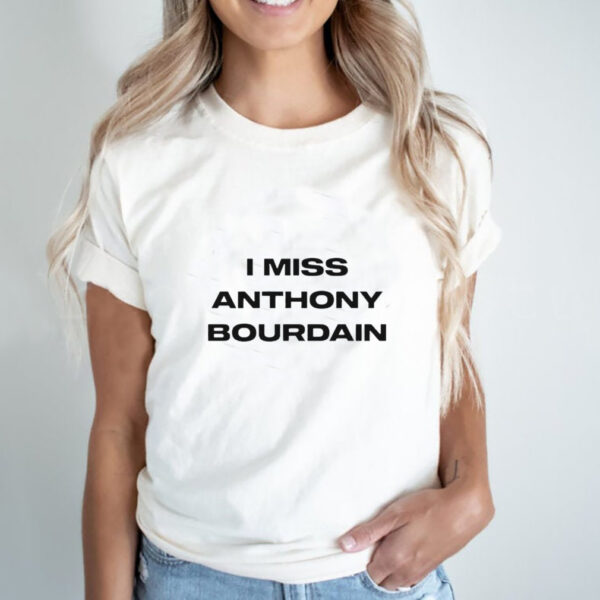 I miss Anthony Bourdain hoodie, sweater, longsleeve, shirt v-neck, t-shirt