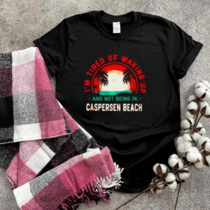 Im Tired of Waking up Not Being in Caspersen Beach T Shirt