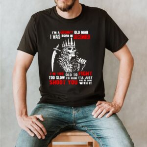 Im a grumpy old man i was born in December too slow to run shoot you skull shirt