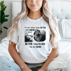 Its not About Being Better Than Someone Else Its About Being Better than You Were The Day Before Shirt