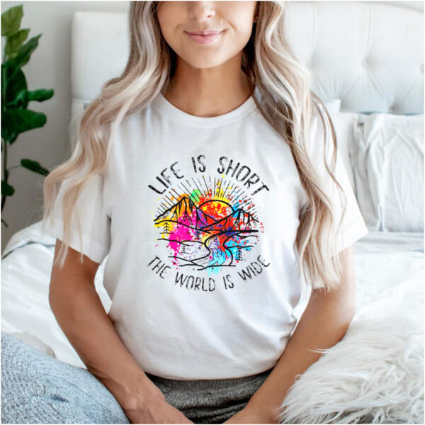 Life is short the world is wide hoodie, sweater, longsleeve, shirt v-neck, t-shirt