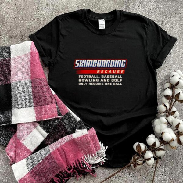 Only Require One Ball Skimboarding Because Football Baseball Bowling T Shirt