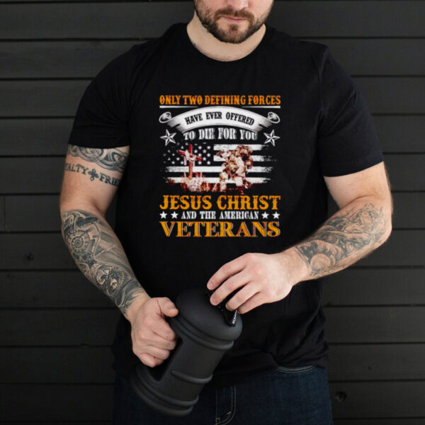 Only two defining forces offered to die for you Jesus and the American veterans hoodie, sweater, longsleeve, shirt v-neck, t-shirt