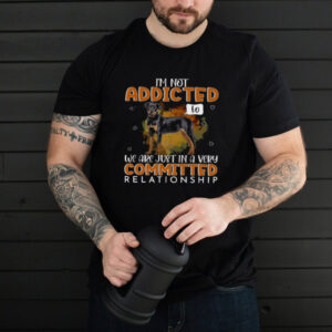 Rottweiler Dog I’m Not Addicted To We Are Just In A Very Committed Relationship T shirt