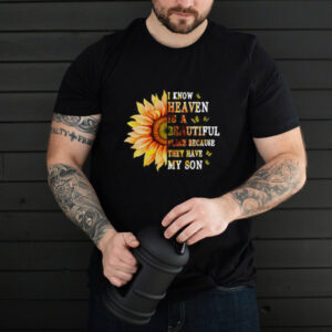 Sunflower I Know Heaven Is A Beautiful Place Because They Have My Son T shirt