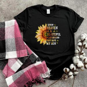 Sunflower I Know Heaven Is A Beautiful Place Because They Have My Son T hoodie, sweater, longsleeve, shirt v-neck, t-shirt