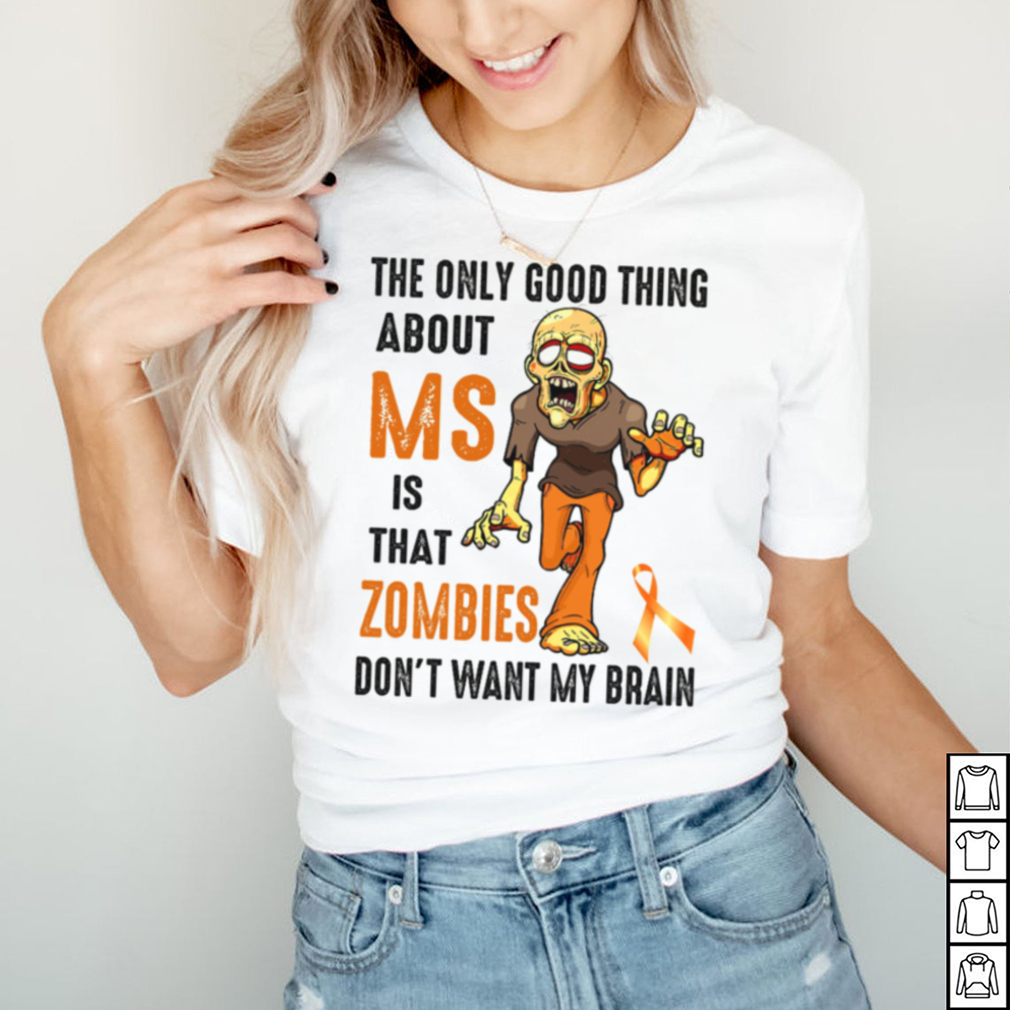 The only good thing about ms is that zombies dont want my brain shirt The only good thing about ms is that zombies dont want my brain shirt