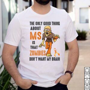 The only good thing about ms is that zombies dont want my brain shirt