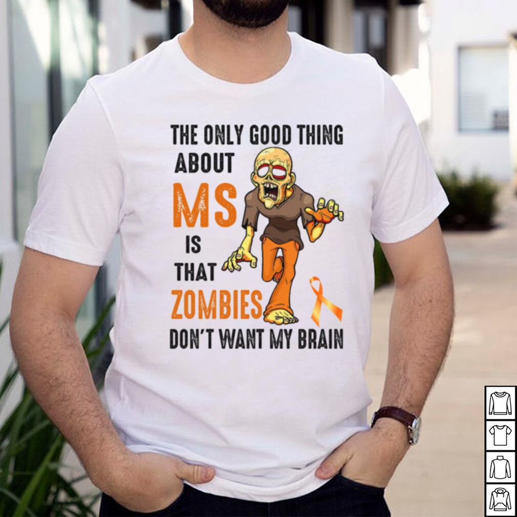 The only good thing about ms is that zombies dont want my brain shirt The only good thing about ms is that zombies dont want my brain shirt