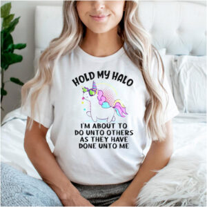 Unicorn hold my halo Im about to do unto others as they have done unto me shirt