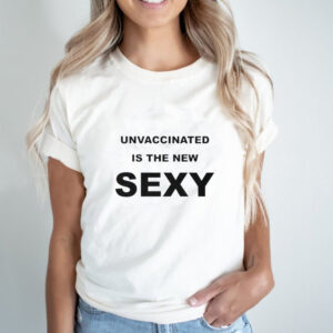 Unvaccinated is the new sexy shirt