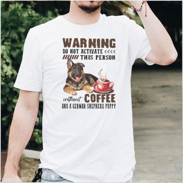 Warning do not activate this person without coffee and a german shepherd puppy hoodie, sweater, longsleeve, shirt v-neck, t-shirt