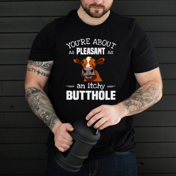 YouRe About As Pleasant As An Itchy Butthole Cow T Shirt