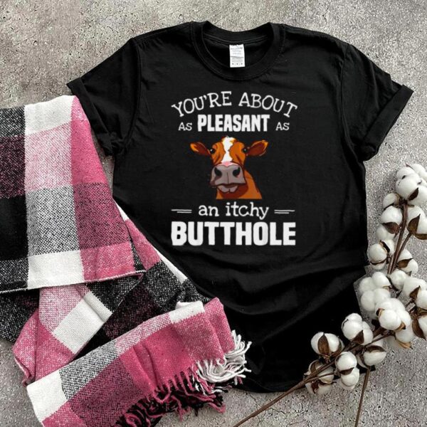 YouRe About As Pleasant As An Itchy Butthole Cow T Shirt