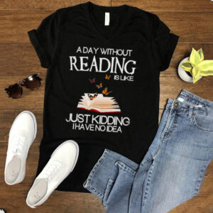 A day without reading is like just kidding I have no Idea shirt 2 A day without reading is like just kidding I have no Idea shirt