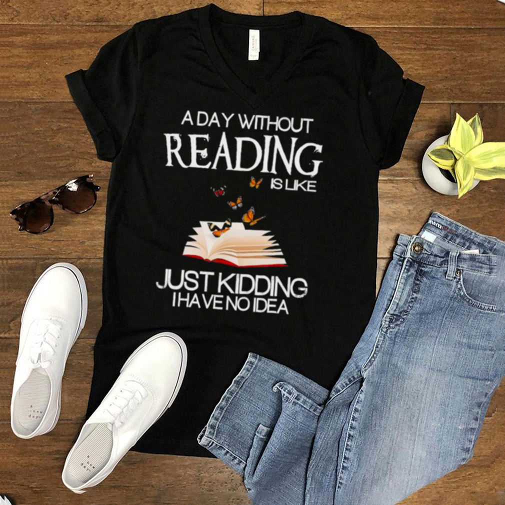 A day without reading is like just kidding I have no Idea shirt A day without reading is like just kidding I have no Idea shirt