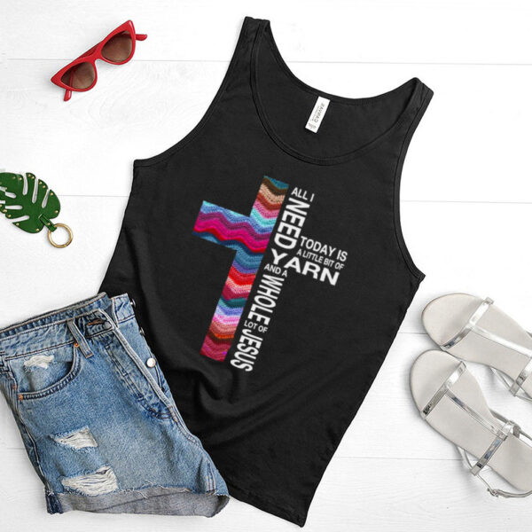 All I Need Today Is A Little Bit Of Yarn And A Whole Lot Of Jesus T hoodie, tank top, sweater